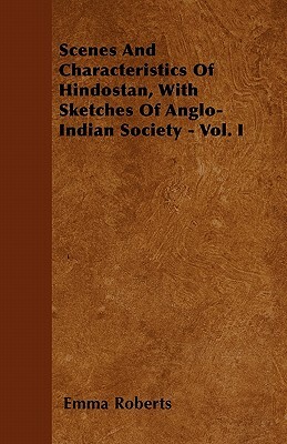 Scenes and Characteristics of Hindostan, with Sketches of Anglo-Indian Society - Vol. I by Emma Roberts