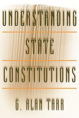 Understanding State Constitutions by G. Alan Tarr