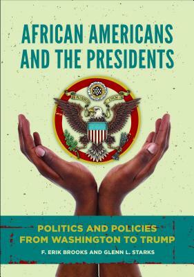 African Americans and the Presidents: Politics and Policies from Washington to Trump by Glenn L. Starks, F. Erik Brooks