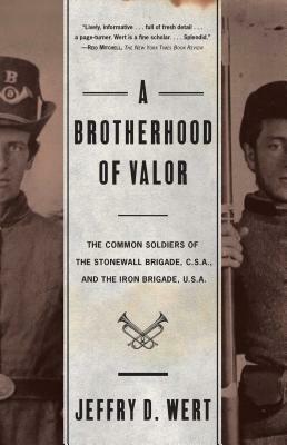 A Brotherhood of Valor: The Common Soldiers of the Stonewall Brigade C S A and the Iron Brigade U S A by Jeffry D. Wert