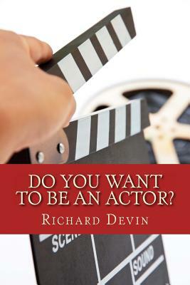 Do You Want To Be An Actor?: 101 Answers to Your Questions About Breaking Into the Biz by Richard Devin