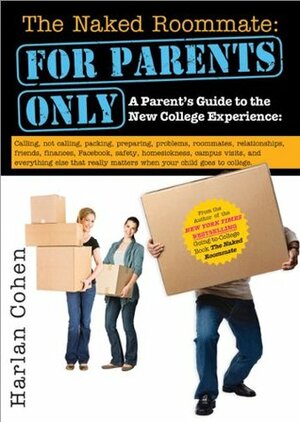 The Naked Roommate: For Parents Only: A Parent's Guide to the New College Experience: Calling, Not Calling, Packing, Preparing, Problems, Roommates, ... Matters when Your Child Goes to College by Harlan Cohen