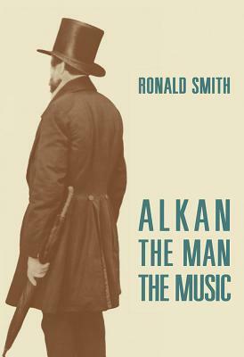 Alkan: The Man/The Music by Ronald Smith
