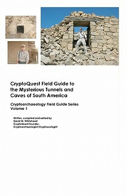 Cryptoquest Field Guide To The Mysterious Tunnels And Caves Of South America: Cryptoarchaeology Field Series by David W. Whitehead
