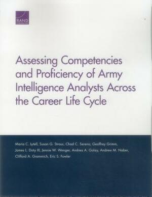 Assessing Competencies and Proficiency of Army Intelligence Analysts Across the Career Life Cycle by Chad C. Serena, Maria C. Lytell, Susan G. Straus