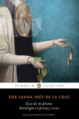 Ecos de Mi Pluma: Antología En Prosa Y Verso / Echoes from My Pen: Prose and Verse Anthology by Juana Inés de la Cruz