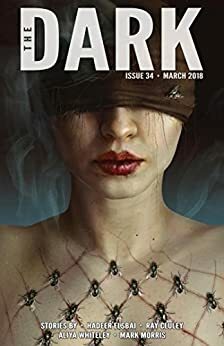 The Dark Issue 34 March 2018 by Sean Wallace, Aliya Whiteley, Ray Cluley, Mark Morris, Hadeer Elsbai, Silvia Moreno-Garcia