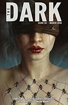 The Dark Issue 34 March 2018 by Aliya Whiteley, Hadeer Elsbai, Sean Wallace, Silvia Moreno-Garcia, Ray Cluley, Mark Morris