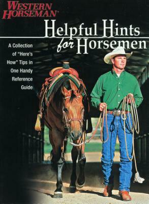 Helpful Hints for Horsemen: A Collection of "Here's How" Tips in One Handy Reference Guide by Western Horseman