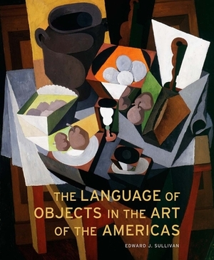 The Language of Objects in the Art of the Americas by Edward J. Sullivan