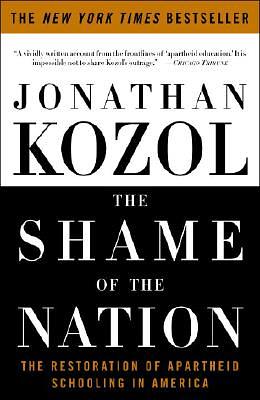 The Shame of the Nation: The Restoration of Apartheid Schooling in America by Jonathan Kozol