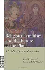 Religious Feminism and the Future of the Planet: A Buddhist-Christian Conversation by Rosemary Radford Ruether, Rita M. Gross