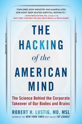 The Hacking of the American Mind: The Science Behind the Corporate Takeover of Our Bodies and Brains by Robert H. Lustig