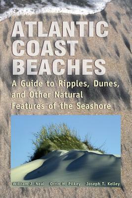 Atlantic Coast Beaches: A Guide to Ripples, Dunes, and Other Natural Features of the Seashore by Joseph T. Kelley, William J. Neal, Orrin H. Pilkey