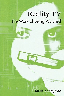 Reality TV: The Work of Being Watched by Mark Andrejevic