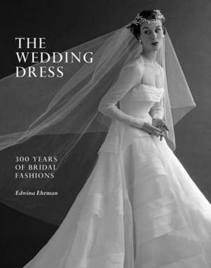 The Wedding Dress: 300 Years of Bridal Fashions by Edwina Ehrman