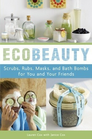 EcoBeauty: Scrubs, Rubs, Masks, Rinses, and Bath Bombs for You and Your Friends by Lauren Cox, Janice Cox