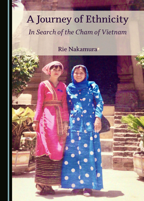 A Journey of Ethnicity: In Search of the Cham of Vietnam by Rie Nakamura