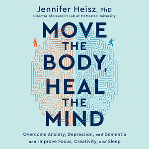 Move the Body, Heal the Mind: Overcome Anxiety, Depression, and Dementia and Improve Focus, Creativity, and Sleep by Jennifer Heisz