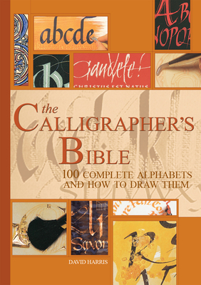 The Calligrapher's Bible: 100 Complete Alphabets and How to Draw Them by David Harris