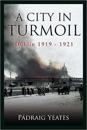A City in Turmoil: Dublin 1919-1921 by Padraig Yeates