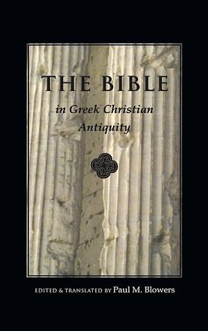 The Bible in Greek Christian Antiquity by Paul M. Blowers