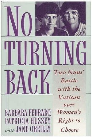 No Turning Back: Two Nuns' Battle with the Vatican Over Women's Right to Choose by Jane O'Reilly, Patricia Hussey, Barbara Ferraro