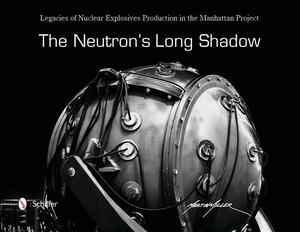 The Neutron's Long Shadow: Legacies of Nuclear Explosives Production in the Manhattan Project by Martin Miller