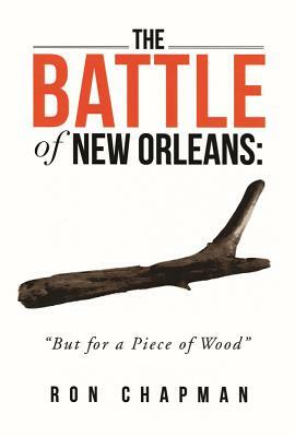 The Battle of New Orleans: But for a Piece of Wood by Ron Chapman