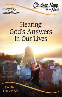 Chicken Soup for the Soul, Everyday Catholicism: Hearing God's Answers in Our Lives by Leann Thieman