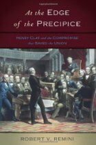 At the Edge of the Precipice: Henry Clay and the Compromise That Saved the Union by Robert V. Remini