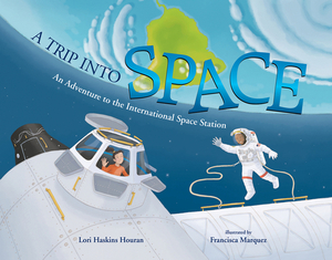 A Trip Into Space: An Adventure to the International Space Station by Lori Haskins Houran