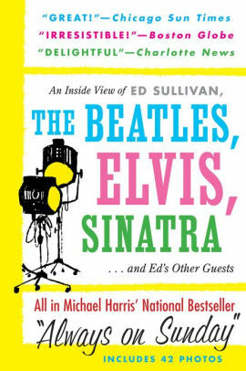 Always On Sunday:An Inside View of Ed Sullivan, the Beatles, Elvis, Sinatra & Ed's Other Guests by Michael Harris