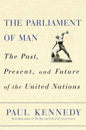The Parliament of Man: The Past, Present, and Future of the United Nations by Paul Kennedy