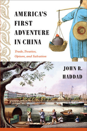 America's First Adventure in China: Trade, Treaties, Opium, and Salvation by John R. Haddad