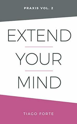 Extend Your Mind: Praxis Volume 2 by Tiago Forte