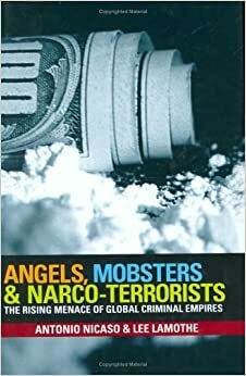 Angels, Mobsters & Narco-Terrorists: The Rising Menace of Global Criminal Empires by Antonio Nicaso, Lee Lamothe