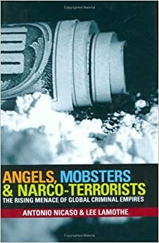 Angels, Mobsters & Narco-Terrorists: The Rising Menace of Global Criminal Empires by Lee Lamothe, Antonio Nicaso