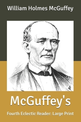 McGuffey's: Fourth Eclectic Reader: Large Print by William Holmes McGuffey