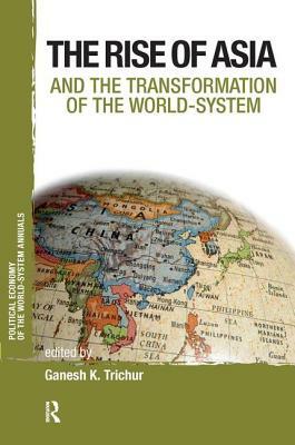 The Rise of Asia and the Transformation of the World-System by Ganesh K. Trichur