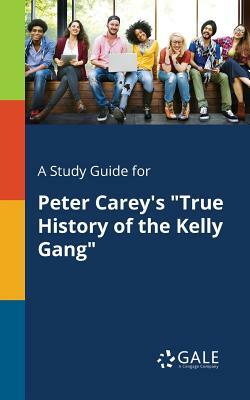 A Study Guide for Peter Carey's "True History of the Kelly Gang" by Cengage Learning Gale