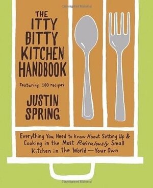 The Itty Bitty Kitchen Handbook: Everything You Need to Know about Setting Up & Cooking in the Most Ridiculously Small Kitchen in the World--Your Own by Justin Spring