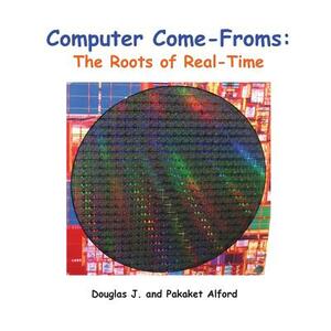 Computer Come-Froms: Trade Version: The Roots of Real-Time by Pakaket Alford, Douglas J. Alford