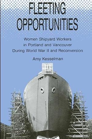 Fleeting Opportunities: Women Shipyard Workers in Portland and Vancouver During World War II and Reconversion by Amy Kesselman