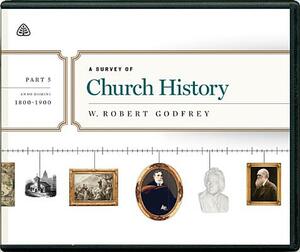 A Survey of Church History, Part 5 A.D. 1800-1900 by W. Robert Godfrey