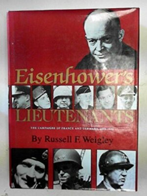 Eisenhower's Lieutenants: The Campaign Of France And Germany, 1944-1945 by Russell F. Weigley