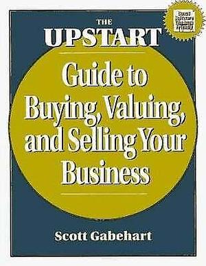 The Upstart Guide to Buying, Valuing, and Selling Your Business by Scott Gabehart