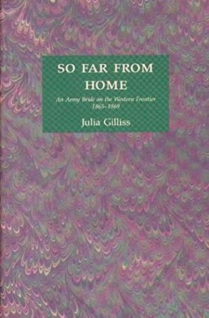 So Far from Home: An Army Bride on the Western Frontier 1865-1869 by Julia Gilliss