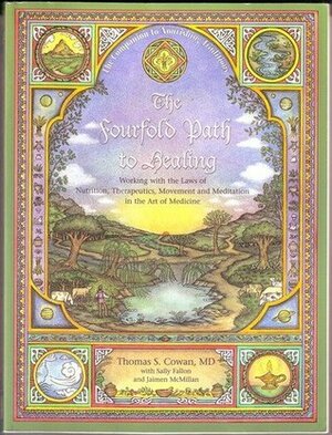 The Fourfold Path to Healing: Working with the Laws of Nutrition, Therapeutics, Movement, and Meditation in the Art of Medicine by Thomas S. Cowan, Jaimen McMillan