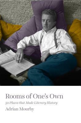Rooms of One's Own: 50 Places That Made Literary History by Adrian Mourby